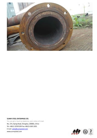 SUNNY STEEL ENTERPRISE LTD.
You can get in touch by telephone, post, online or E-mail.
No. 273, Siping Road, Shanghai, 200081, China
Tel.:+8621 3378 0199 Fax:+8621 6185 1035
E-mail: sales@sunnysteel.com
www.sunnysteel.com
 