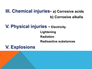 III. Chemical injuries- a) Corrosive acids
b) Corrosive alkalis
V. Physical injuries - Electricity
Lightening
Radiation
Radioactive substances
V. Explosions
 