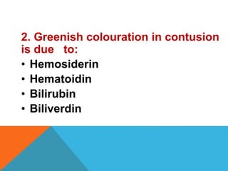 2. Greenish colouration in contusion
is due to:
• Hemosiderin
• Hematoidin
• Bilirubin
• Biliverdin
 