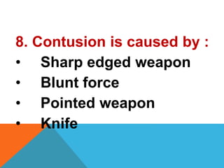 8. Contusion is caused by :
• Sharp edged weapon
• Blunt force
• Pointed weapon
• Knife
 