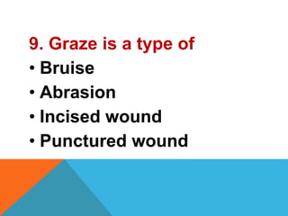 9. Graze is a type of
• Bruise
• Abrasion
• Incised wound
• Punctured wound
 