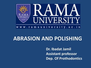ABRASION AND POLISHING
Dr. Ibadat Jamil
Assistant professor
Dep. Of Prothodontics
 