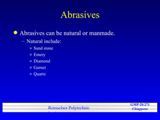 Abrasives Abrasives can be natural or manmade. Natural include: Sand stone Emery Diamond Garnet Quartz 