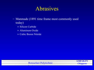 Abrasives Manmade (1891 time frame most commonly used today) Silicon Carbide Aluminum Oxide Cubic Boron Nitride 