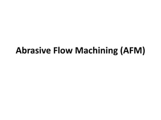 Abrasive Flow Machining (AFM)
 