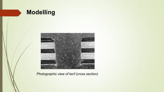 Modelling
Photographic view of kerf (cross section)
 