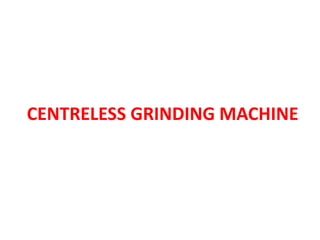 CENTRELESS GRINDING MACHINE
 