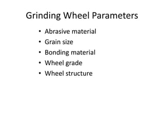 Grinding Wheel Parameters
• Abrasive material
• Grain size
• Bonding material
• Wheel grade
• Wheel structure
 