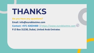 CREDITS: This presentation template was created by Slidesgo, including
icons by Flaticon, and infographics & images by Freepik
THANKS
Do you have any questions?
Email: info@euroblastme.com
Contact: +971 42824400 | https://www.euroblastme.com
P.O Box 31230, Dubai, United Arab Emirates
 