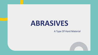 A Type Of Hard Material
ABRASIVES
 