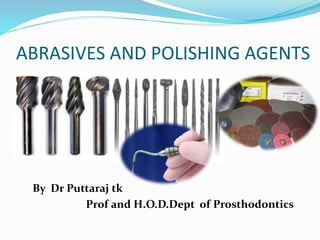 ABRASIVES AND POLISHING AGENTS
By Dr Puttaraj tk
Prof and H.O.D.Dept of Prosthodontics
 