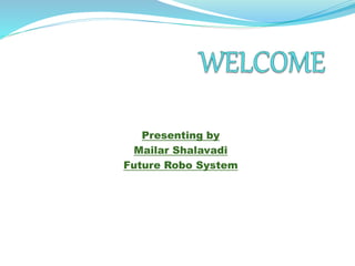 Presenting by
Mailar Shalavadi
Future Robo System
 