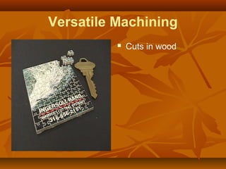 Versatile Machining
 Cuts in wood
 