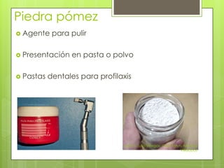 Piedra pómez
 Agente    para pulir

 Presentación   en pasta o polvo

 Pastas   dentales para profilaxis




                                 UACH, Julio Villegas, Gisel Taryn, Monica
                                                                  Villelobos
 