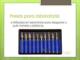 Fresas para laboratorio
 Utilizadasen laboratorio para desgastar y
  pulir metales y platiscos.




                          UACH, Julio Villegas, Gisel Taryn, Monica
                                                           Villelobos
 