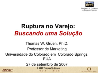 Ruptura no Varejo: Buscando uma SoluçãoThomas W. Gruen, Ph.D.Professor de MarketingUniversidade do Colorado em  Colorado Springs, EUA 27 de setembro de 2007© 2007 Thomas W. Gruen