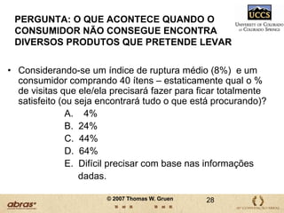Médias de Ruptura por Categoria8.3Média Mundial (18 categorias)5.3Salgadinhos6.6Papel Higiênico6.8Higiene Feminina7.0Fraldas7.7Lavanderia.9.8Beleza Cabelos0.02.04.06.08.010.012.0PercentualA SITUAÇÃO VARIA EM CADA CATEGORIA…Dados confirmados com base em três ou mais estudos15© 2007 Thomas W. Gruen