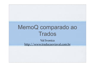 MemoQ comparado ao
     Trados
           Val Ivonica
 http://www.traducaoviaval.com.br
 