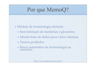 Por que MemoQ?

Módulo de terminologia eﬁciente
 Sem limitação de memórias e glossários
 Mesma base de dados para vários idiomas
 Termos proibidos
 Busca automática de terminologia na
 memória


           http://www.traducaoviaval.com.br
 