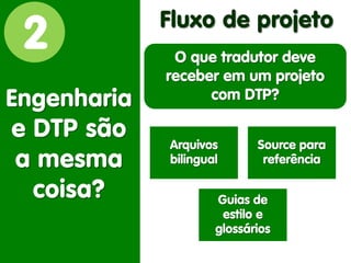 2 
Engenharia e DTP são a mesma coisa? 
Fluxo de projeto 
Arquivos bilingual 
Source para referência 
Guias de estilo e glossários 
O que tradutor deve receber em um projeto com DTP?  
