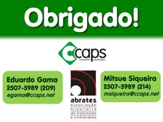 Obrigado! 
Eduardo Gama 2507-5989 (209) egama@ccaps.net 
Mitsue Siqueira 
2507-5989 (214) 
msiqueira@ccaps.net 