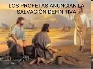 LOS PROFETAS ANUNCIAN LA
SALVACIÓN DEFINITIVA
• Dios esta vivo
• Lo ha dijo su hijo