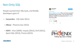 23© Cloudera, Inc. All rights reserved.
Not-Only SQL
People wanted their SQL back, and NoSQL
developers gave it!
• Cassand...