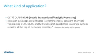 27© Cloudera, Inc. All rights reserved.
What kind of application?
• OLTP? OLAP? HTAP (Hybrid Transactional/Analytic Proces...