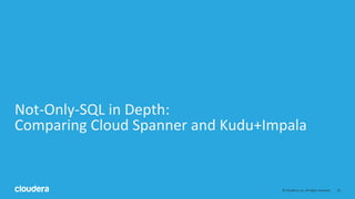 31© Cloudera, Inc. All rights reserved.
Not-Only-SQL in Depth:
Comparing Cloud Spanner and Kudu+Impala
 