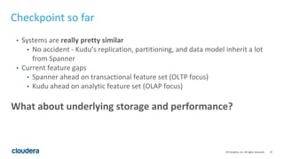 37© Cloudera, Inc. All rights reserved.
Checkpoint so far
• Systems are really pretty similar
• No accident - Kudu’s repli...