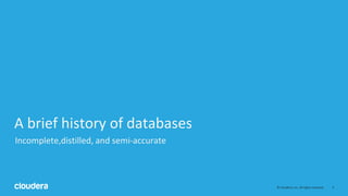 4© Cloudera, Inc. All rights reserved.
A brief history of databases
Incomplete,distilled, and semi-accurate
 