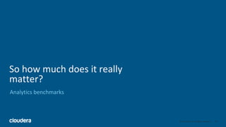40© Cloudera, Inc. All rights reserved.
So how much does it really
matter?
Analytics benchmarks
 