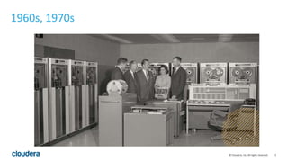 5© Cloudera, Inc. All rights reserved.
1960s, 1970s
 