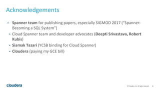 51© Cloudera, Inc. All rights reserved.
Acknowledgements
• Spanner team for publishing papers, especially SIGMOD 2017 (“Sp...