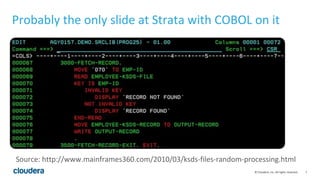 7© Cloudera, Inc. All rights reserved.
Probably the only slide at Strata with COBOL on it
Source: http://www.mainframes360...