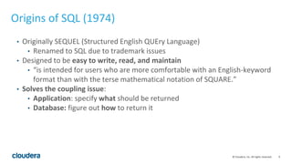 9© Cloudera, Inc. All rights reserved.
Origins of SQL (1974)
• Originally SEQUEL (Structured English QUEry Language)
• Ren...