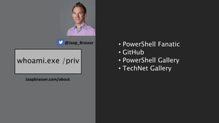 whoami.exe /priv
• PowerShell Fanatic
• GitHub
• PowerShell Gallery
• TechNet Gallery
@Jaap_Brasser
Jaapbrasser.com/about
 