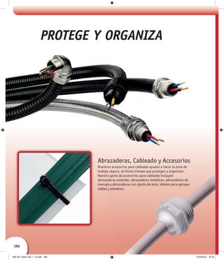186
SPANISH
Abrazaderas, Cableado y Accesorios
Nuestros accesorios para cableado ayudan a hacer la zona de
trabajo segura, al mismo tiempo que protegen y organizan.
Nuestra gama de accesorios para cableado incluyen
abrazaderas estándar, abrazaderas metálicas, abrazaderas de
marcaje y abrazaderas con ajuste de bola, ideales para agrupar
cables y alambres.
PROTEGE Y ORGANIZA
186-187 Cable Ties 1_10.indd 186 17/04/2013 19:19
 