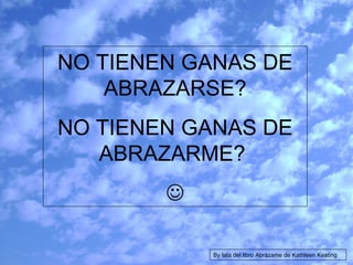NO TIENEN GANAS DE ABRAZARSE? NO TIENEN GANAS DE ABRAZARME?   By lata del libro Abrázame de Kathleen Keating 