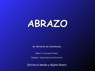 ABRAZO de  Bernardo de Constanzana Música: “To go beyond” (Enya) Imágenes:  Origen desconocido (Internet) (Activa el sonido y déjate llevar) 