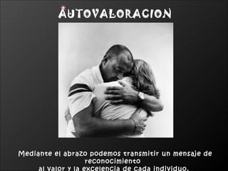 AUTOVALORACION




Mediante el abrazo podemos transmitir un mensaje de
                 reconocimiento
 
