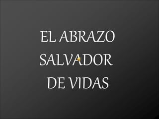 EL ABRAZO
SALVADOR
DE VIDAS
 