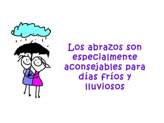 Los abrazos son
especialmente
aconsejables para
días fríos y
lluviosos
 