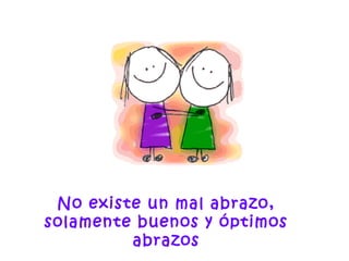 No existe un mal abrazo,
solamente buenos y óptimos
abrazos
 