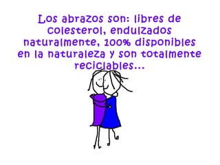 Los abrazos son: libres de
colesterol, endulzados
naturalmente, 100% disponibles
en la naturaleza y son totalmente
reciclables...
 