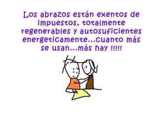 Los abrazos están exentos de
impuestos, totalmente
regenerables y autosuficientes
energeticamente...cuanto más
se usan...más hay !!!!!
 