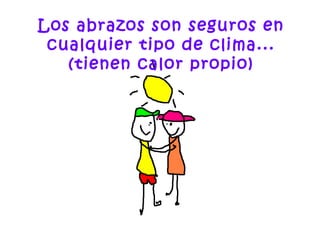 Los abrazos son seguros en
cualquier tipo de clima...
(tienen calor propio)
 