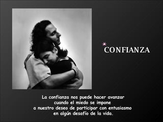 La confianza nos puede hacer avanzar  cuando el miedo se impone  a nuestro deseo de participar con entusiasmo  en algún desafío de la vida. CONFIANZA 