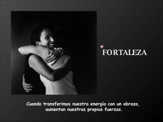 Cuando transferimos nuestra energía con un abrazo,  aumentan nuestras propias fuerzas. FORTALEZA 