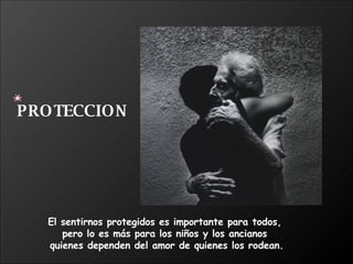El sentirnos protegidos es importante para todos,  pero lo es más para los niños y los ancianos  quienes dependen del amor de quienes los rodean. PROTECCION 